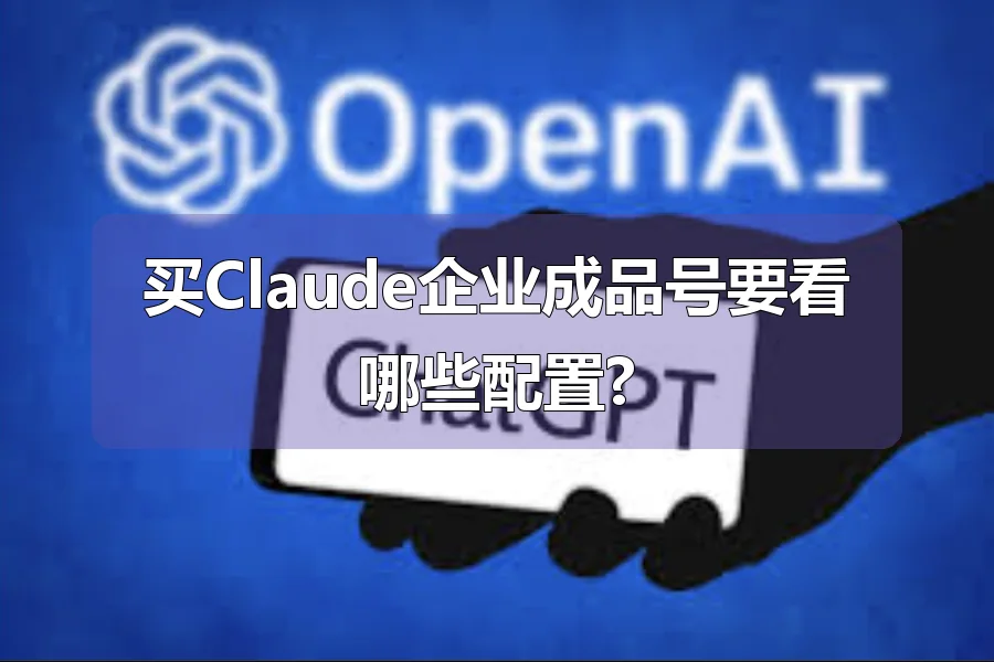 买Claude企业成品号要看哪些配置?