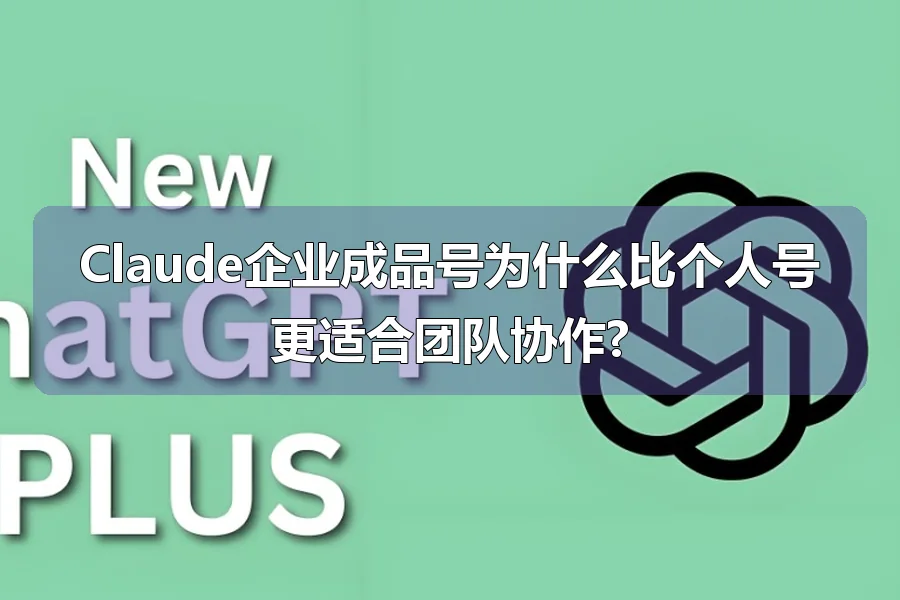 Claude企业成品号为什么比个人号更适合团队协作?